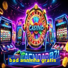 bad anninha gratis